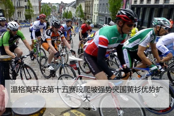 温格高环法第十五赛段爬坡强势突围黄衫优势扩大